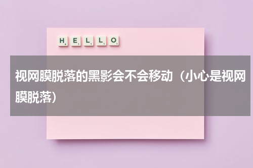 视网膜脱落的黑影会不会移动（小心是视网膜脱落）