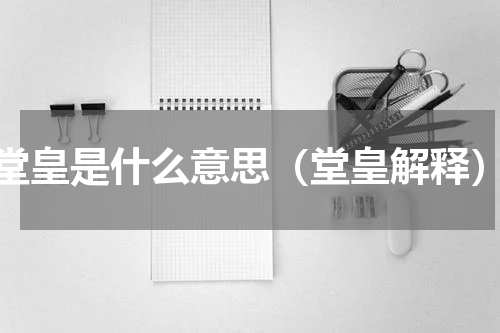堂皇是什么意思（堂皇解释）