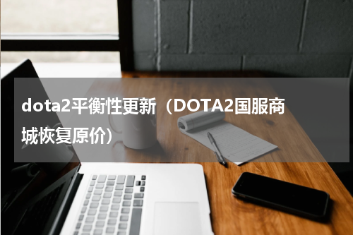 dota2平衡性更新（DOTA2国服商城恢复原价）