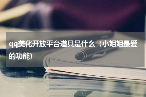 qq美化开放平台道具是什么（小姐姐最爱的功能）