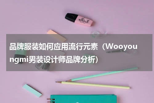 品牌服装如何应用流行元素（Wooyoungmi男装设计师品牌分析）