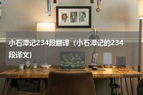 小石潭记234段翻译（小石潭记的234段译文）