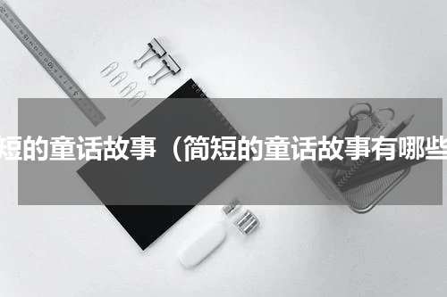 简短的童话故事（简短的童话故事有哪些）