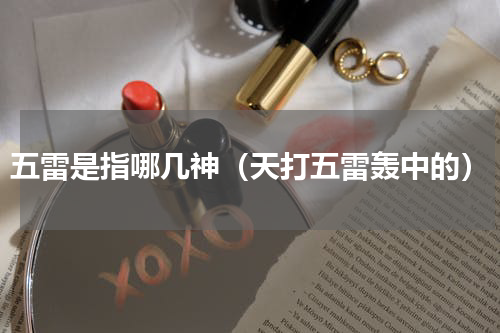 五雷是指哪几神（天打五雷轰中的）
