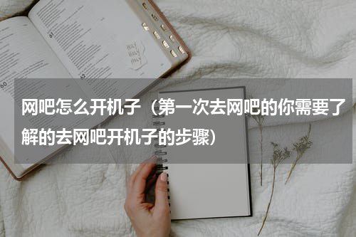 网吧怎么开机子（第一次去网吧的你需要了解的去网吧开机子的步骤）