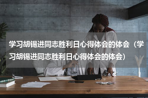 学习胡锡进同志胜利日心得体会的体会（学习胡锡进同志胜利日心得体会的体会）