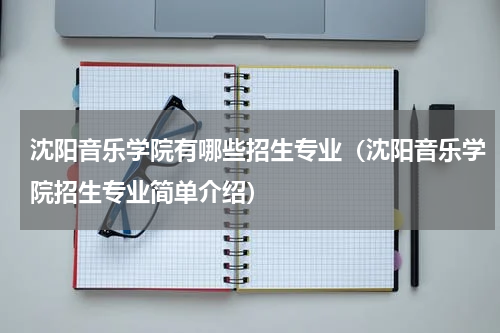 沈阳音乐学院有哪些招生专业（沈阳音乐学院招生专业简单介绍）