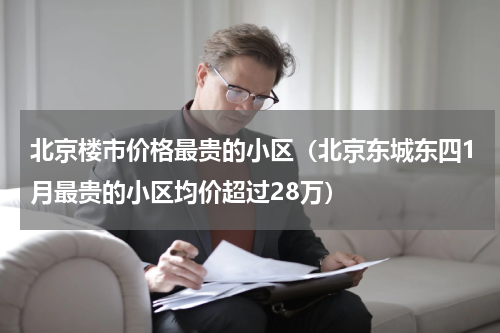 北京楼市价格最贵的小区（北京东城东四1月最贵的小区均价超过28万）