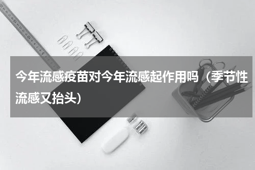 今年流感疫苗对今年流感起作用吗（季节性流感又抬头）