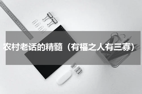 农村老话的精髓（有福之人有三寡）