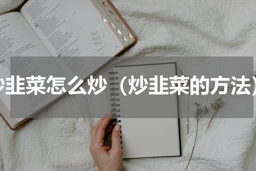 炒韭菜怎么炒（炒韭菜的方法）
