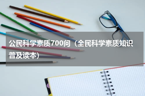 公民科学素质700问（全民科学素质知识普及读本）