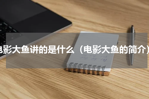电影大鱼讲的是什么（电影大鱼的简介）