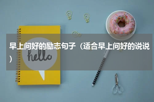 早上问好的励志句子（适合早上问好的说说）