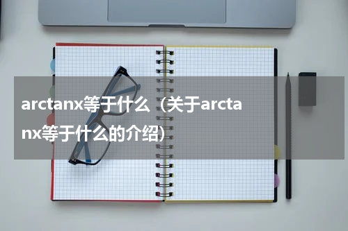 arctanx等于什么（关于arctanx等于什么的介绍）