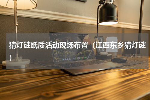 猜灯谜纸质活动现场布置（江西东乡猜灯谜）