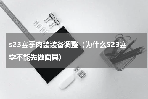 s23赛季肉装装备调整（为什么S23赛季不能先做面具）