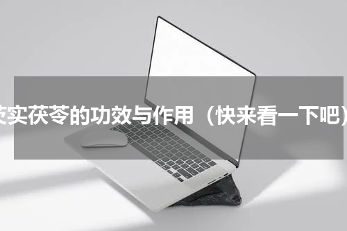 芡实茯苓的功效与作用（快来看一下吧）