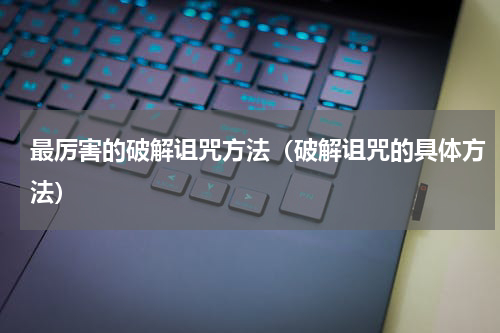 最厉害的破解诅咒方法（破解诅咒的具体方法）