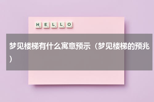 梦见楼梯有什么寓意预示（梦见楼梯的预兆）