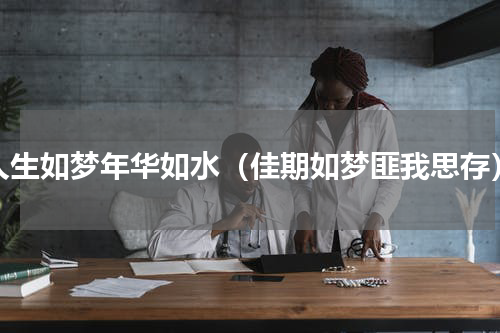 人生如梦年华如水（佳期如梦匪我思存）