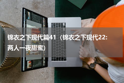 锦衣之下现代篇41（锦衣之下现代22:两人一夜甜蜜）