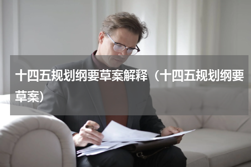 十四五规划纲要草案解释（十四五规划纲要草案）