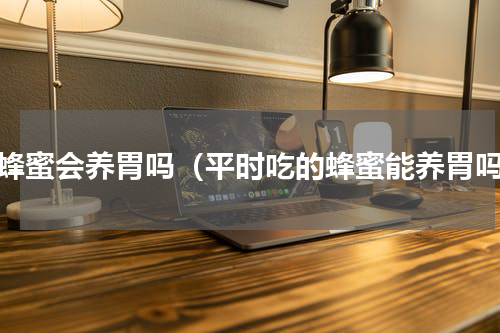 喝蜂蜜会养胃吗（平时吃的蜂蜜能养胃吗）