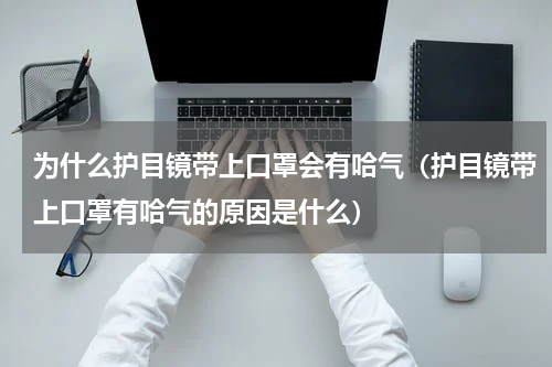 为什么护目镜带上口罩会有哈气（护目镜带上口罩有哈气的原因是什么）