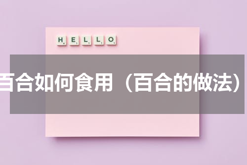 百合如何食用（百合的做法）