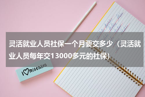灵活就业人员社保一个月要交多少（灵活就业人员每年交13000多元的社保）
