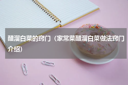 醋溜白菜的窍门（家常菜醋溜白菜做法窍门介绍）