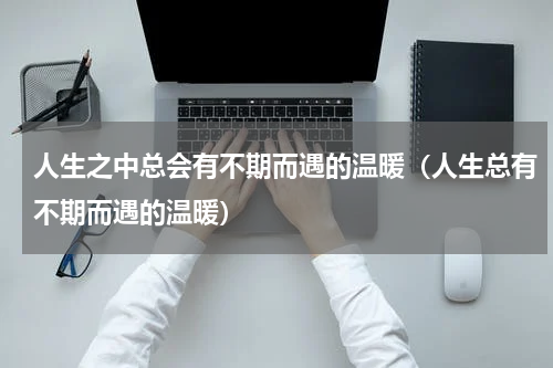 人生之中总会有不期而遇的温暖（人生总有不期而遇的温暖）
