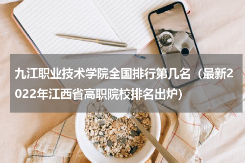 九江职业技术学院全国排行第几名（最新2022年江西省高职院校排名出炉）