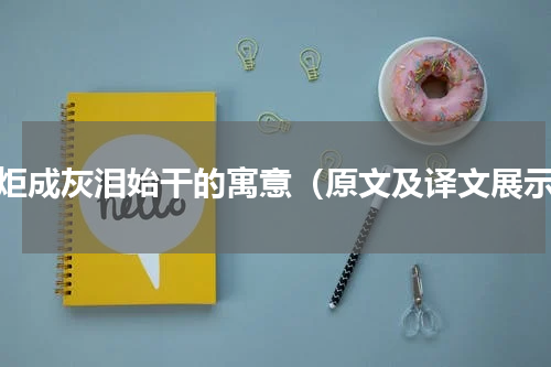 蜡炬成灰泪始干的寓意（原文及译文展示）