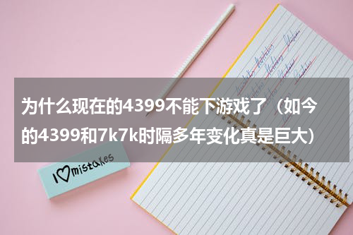 为什么现在的4399不能下游戏了（如今的4399和7k7k时隔多年变化真是巨大）