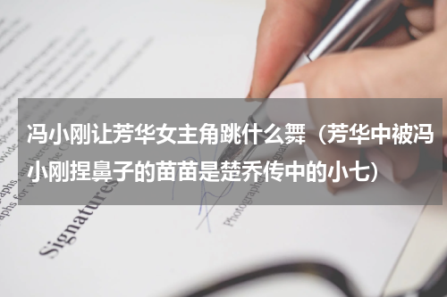 冯小刚让芳华女主角跳什么舞（芳华中被冯小刚捏鼻子的苗苗是楚乔传中的小七）