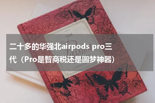 二十多的华强北airpods pro三代（Pro是智商税还是圆梦神器）