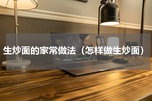生炒面的家常做法（怎样做生炒面）