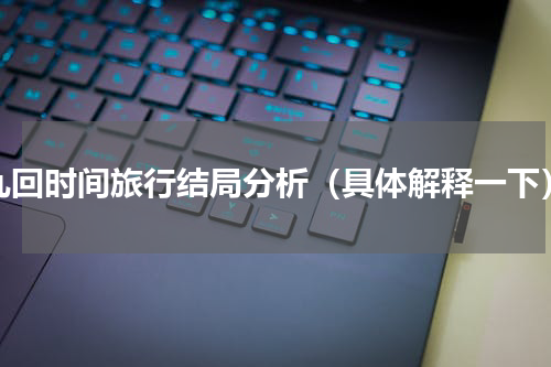 九回时间旅行结局分析（具体解释一下）