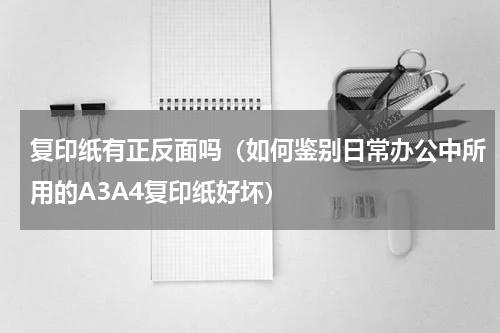 复印纸有正反面吗（如何鉴别日常办公中所用的A3A4复印纸好坏）