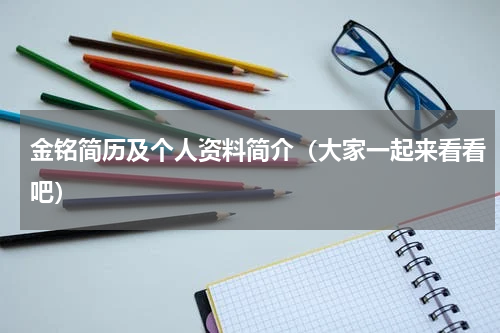 金铭简历及个人资料简介（大家一起来看看吧）