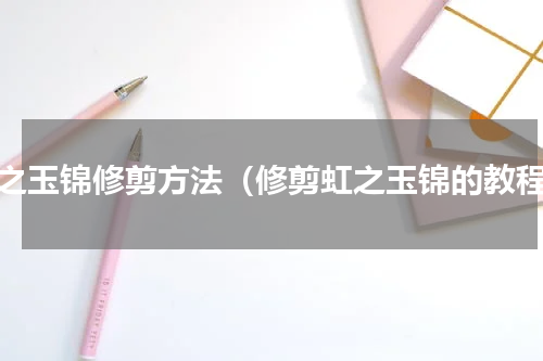 虹之玉锦修剪方法（修剪虹之玉锦的教程）