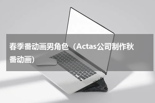 春季番动画男角色（Actas公司制作秋番动画）
