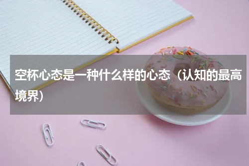 空杯心态是一种什么样的心态（认知的最高境界）