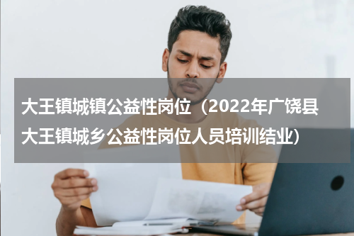 大王镇城镇公益性岗位（2022年广饶县大王镇城乡公益性岗位人员培训结业）