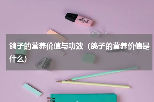 鸽子的营养价值与功效（鸽子的营养价值是什么）