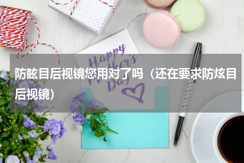 防眩目后视镜您用对了吗（还在要求防炫目后视镜）