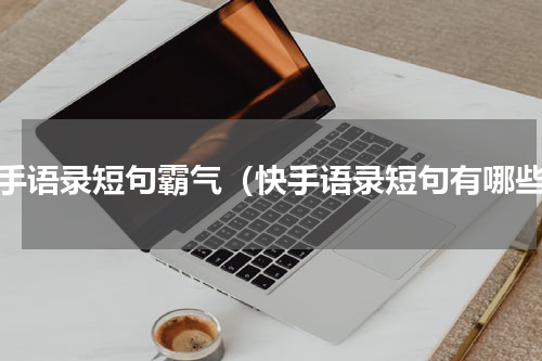 快手语录短句霸气（快手语录短句有哪些）