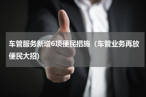 车管服务新增6项便民措施（车管业务再放便民大招）
